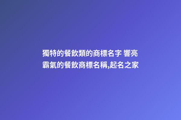獨特的餐飲類的商標名字 響亮霸氣的餐飲商標名稱,起名之家-第1張-商標起名-玄機派